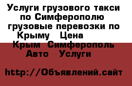 Услуги грузового такси по Симферополю, грузовые перевозки по Крыму › Цена ­ 500 - Крым, Симферополь Авто » Услуги   